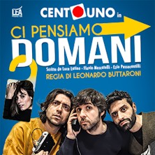 CENTO UNO - Ci pensiamo domani Teatro Orione
